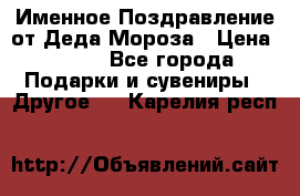 Именное Поздравление от Деда Мороза › Цена ­ 250 - Все города Подарки и сувениры » Другое   . Карелия респ.